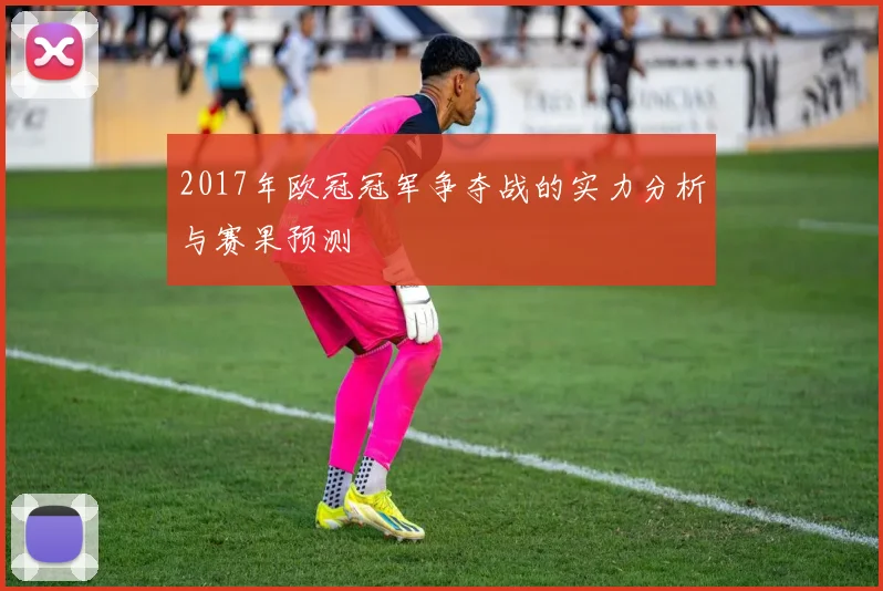 2017年欧冠冠军争夺战的实力分析与赛果预测