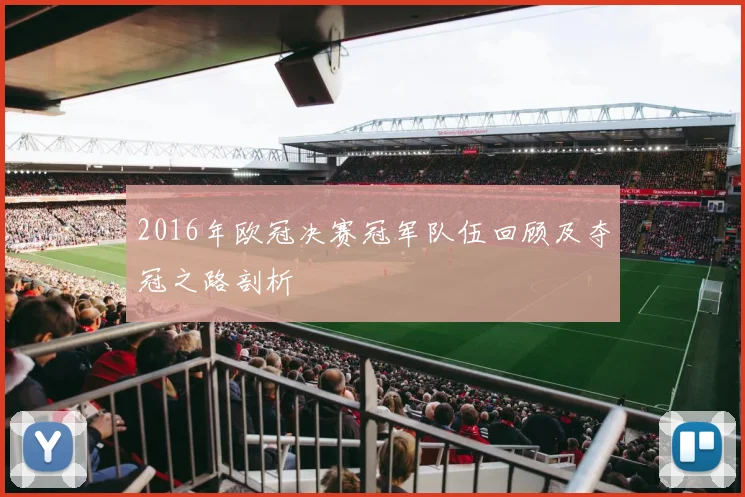 2016年欧冠决赛冠军队伍回顾及夺冠之路剖析
