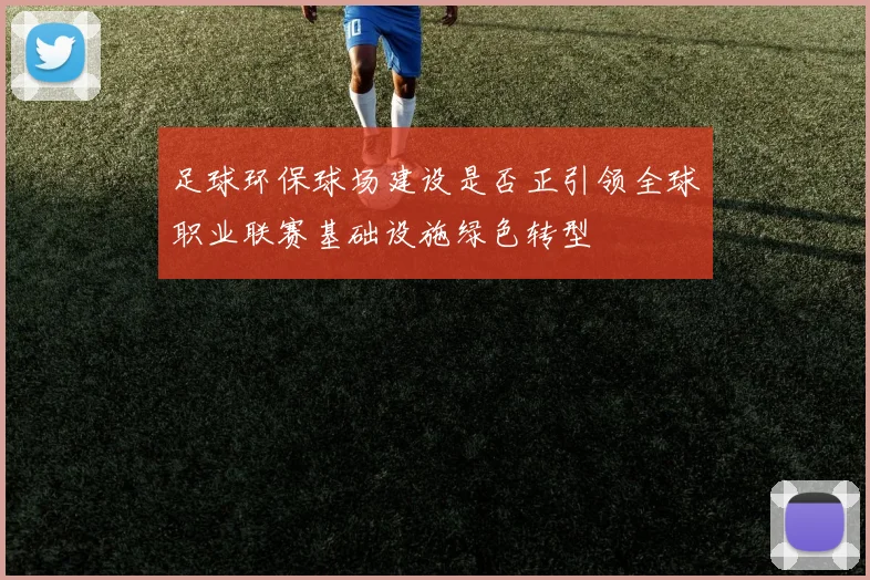 足球环保球场建设是否正引领全球职业联赛基础设施绿色转型