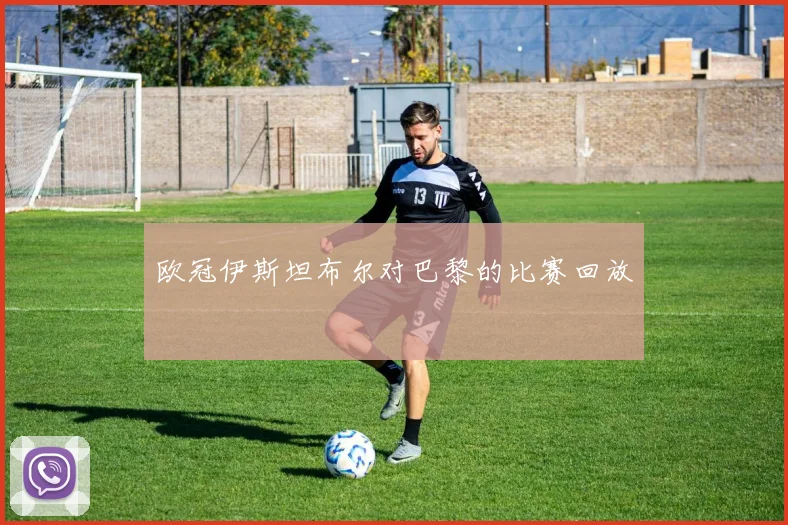 欧冠伊斯坦布尔对巴黎的比赛回放